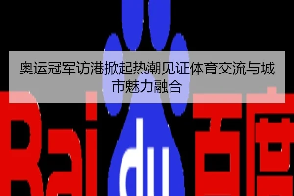 奥运冠军访港掀起热潮见证体育交流与城市魅力融合