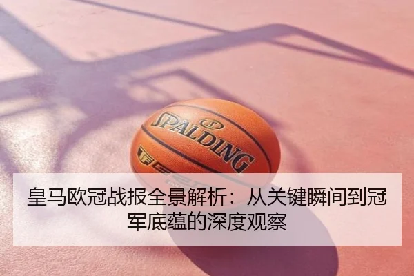 皇马欧冠战报全景解析：从关键瞬间到冠军底蕴的深度观察