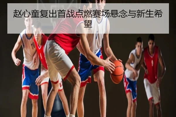 赵心童复出首战点燃赛场悬念与新生希望