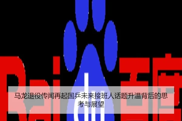 马龙退役传闻再起国乒未来接班人话题升温背后的思考与展望